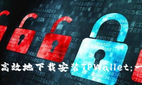 如何安全高效地下载安装TPWallet：一步步指南